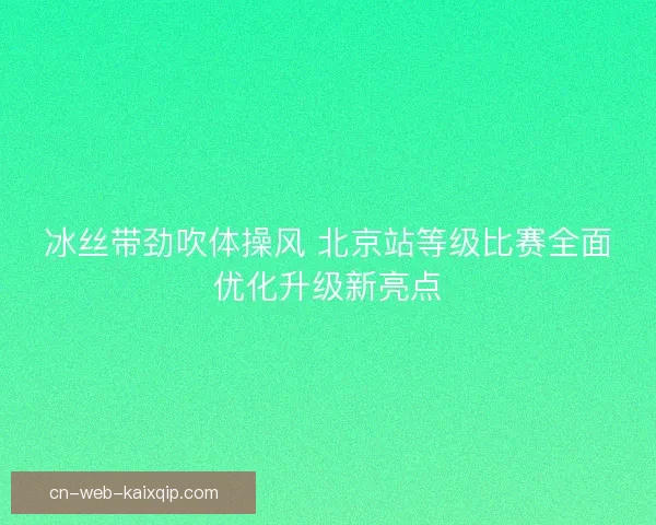 冰丝带劲吹体操风 北京站等级比赛全面优化升级新亮点