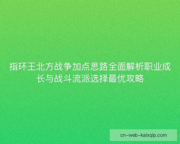 指环王北方战争加点思路全面解析职业成长与战斗流派选择最优攻略 指环王北方战争加点思路全面解析职业成长与战斗流派选择最优攻略