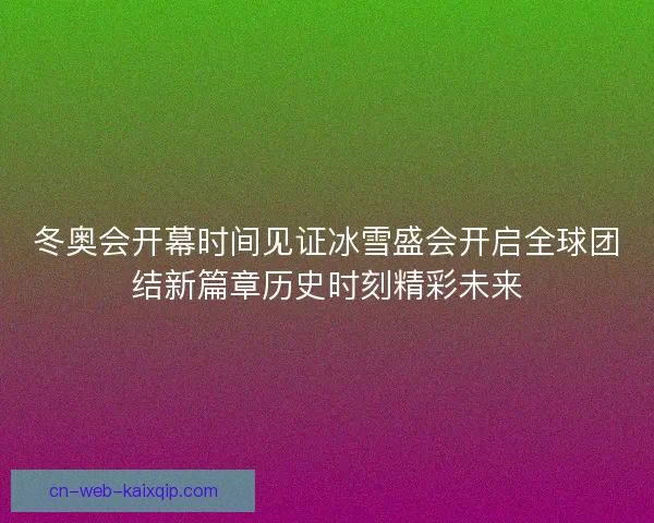 冬奥会开幕时间见证冰雪盛会开启全球团结新篇章历史时刻精彩未来