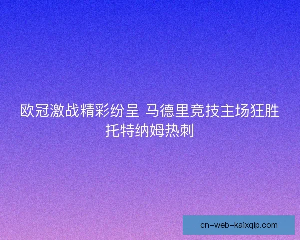 欧冠激战精彩纷呈 马德里竞技主场狂胜托特纳姆热刺
