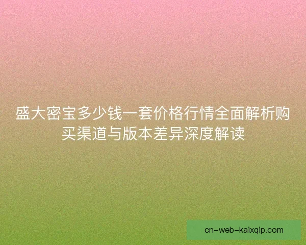 盛大密宝多少钱一套价格行情全面解析购买渠道与版本差异深度解读