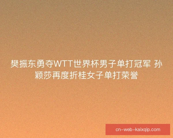 樊振东勇夺WTT世界杯男子单打冠军 孙颖莎再度折桂女子单打荣誉