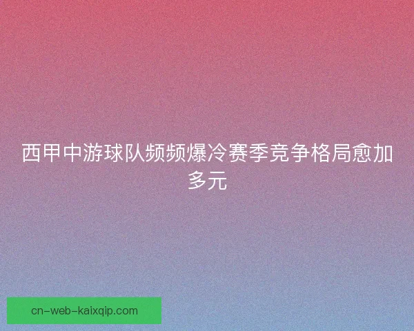西甲中游球队频频爆冷赛季竞争格局愈加多元