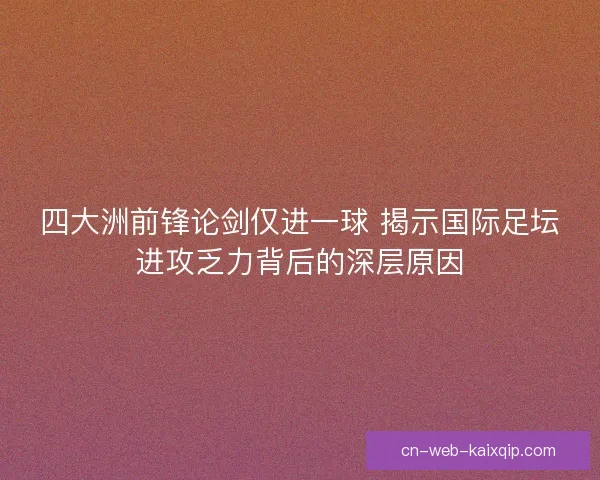 四大洲前锋论剑仅进一球 揭示国际足坛进攻乏力背后的深层原因 四大洲前锋论剑仅进一球 揭示国际足坛进攻乏力背后的深层原因