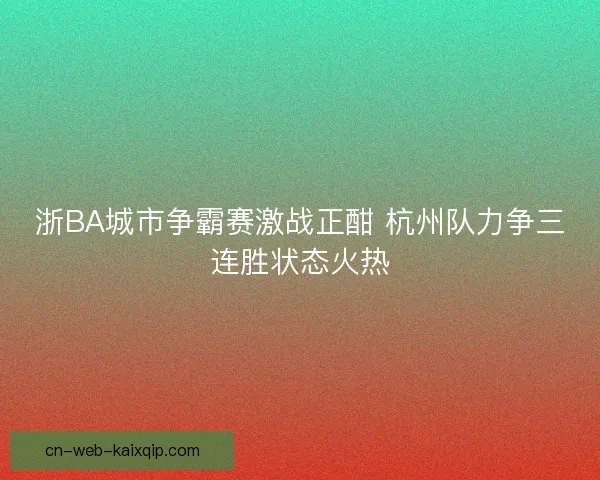 浙BA城市争霸赛激战正酣 杭州队力争三连胜状态火热 浙BA城市争霸赛激战正酣 杭州队力争三连胜状态火热